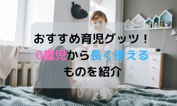 おすすめ育児グッツ!0歳児から長く使えるものを紹介