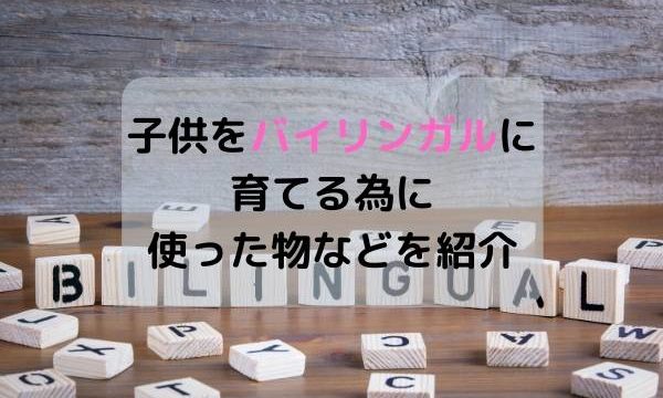 子供をバイリンガルに育てる為に使った物などを紹介