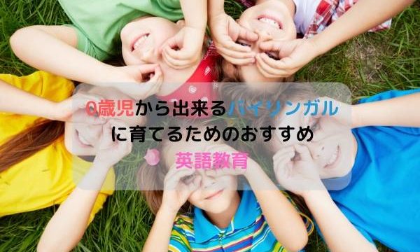 0歳児から出来るバイリンガルに育てるためのおすすめ英語教育
