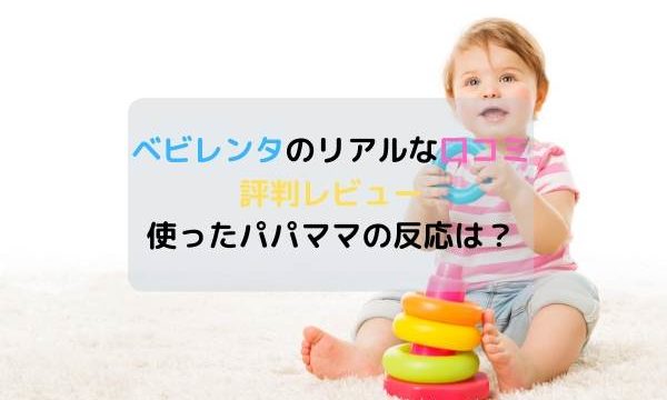ベビレンタのリアルな口コミ評判レビュー・使ったパパママの反応は?