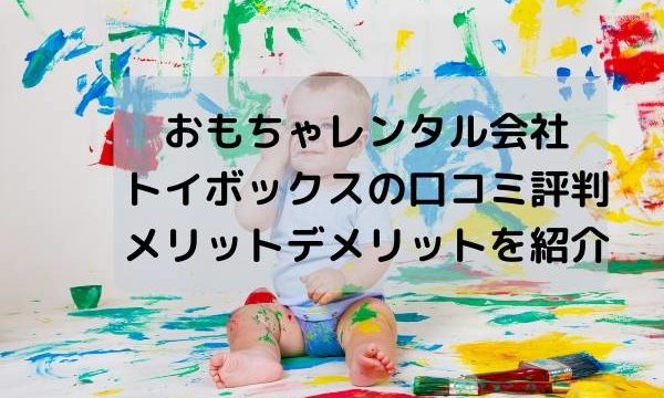 おもちゃレンタル会社トイボックスの口コミ評判・メリットデメリットを紹介