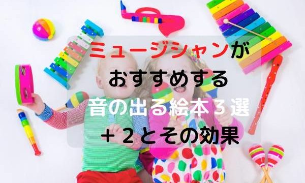 ミュージシャンがおすすめする音の出る絵本3選+2とその効果