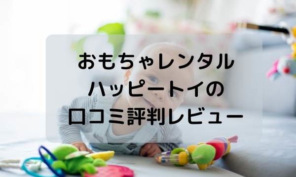 おもちゃレンタル・ハッピートイ(Happy toy)の口コミ評判レビュー