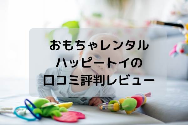 おもちゃレンタル・ハッピートイ（Happy toy）の口コミ評判レビュー