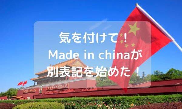 気を付けて!Made in chinaが別表記を始めた!