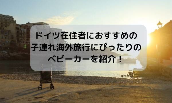 ドイツ在住者におすすめの子連れ海外旅行にぴったりのベビーカーを紹介!